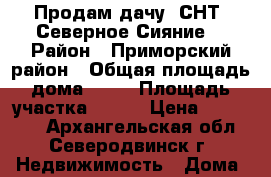 Продам дачу. СНТ “Северное Сияние“ › Район ­ Приморский район › Общая площадь дома ­ 60 › Площадь участка ­ 713 › Цена ­ 750 000 - Архангельская обл., Северодвинск г. Недвижимость » Дома, коттеджи, дачи продажа   . Архангельская обл.,Северодвинск г.